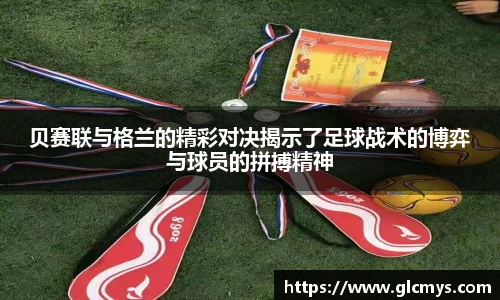 贝赛联与格兰的精彩对决揭示了足球战术的博弈与球员的拼搏精神